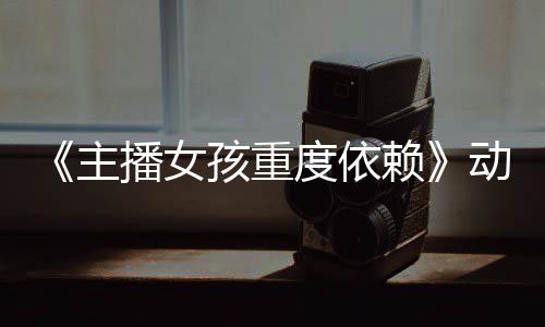 度依动画播女赖日播公布预告月4孩重主正式出