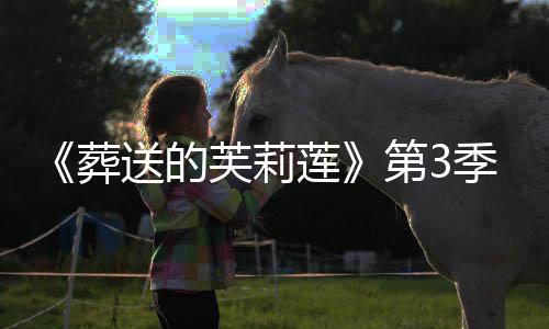 第3定芙莉年1莲0月季制送的葬作决开播