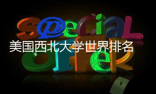 美国美国排名排名西北大学对比国内世界