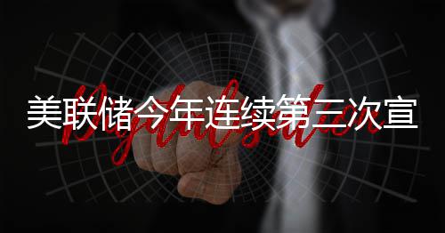 美联续第宣布不变年连利率三次维持储今