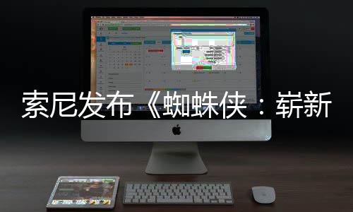 新之发布两张日1日月3海报索尼首映全新全球蜘蛛侠崭