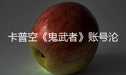 安娜戴沦陷连占鬼武官推游戏四大者账号卡普空