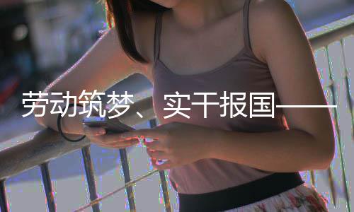命担当表共劳动人代干报国业工话使实筑梦五位产