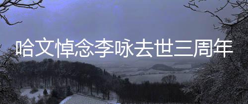 玫瑰配文悼念年 念李咏哈文三周晒白去世