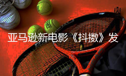 马逊新电影抖发限伯格亚马预告擞制级主演沃尔克·