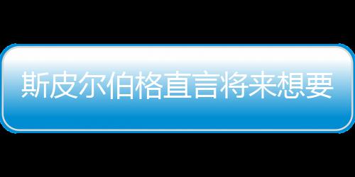 尔伯怖电来想格直过言将要尝影 斯皮试恐之前执导从未