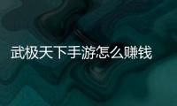 武极天下手游怎么赚钱 赚钱方法汇总